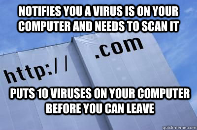 Notifies you a virus is on your computer and needs to scan it Puts 10 viruses on your computer before you can leave - Notifies you a virus is on your computer and needs to scan it Puts 10 viruses on your computer before you can leave  Scumbag Website