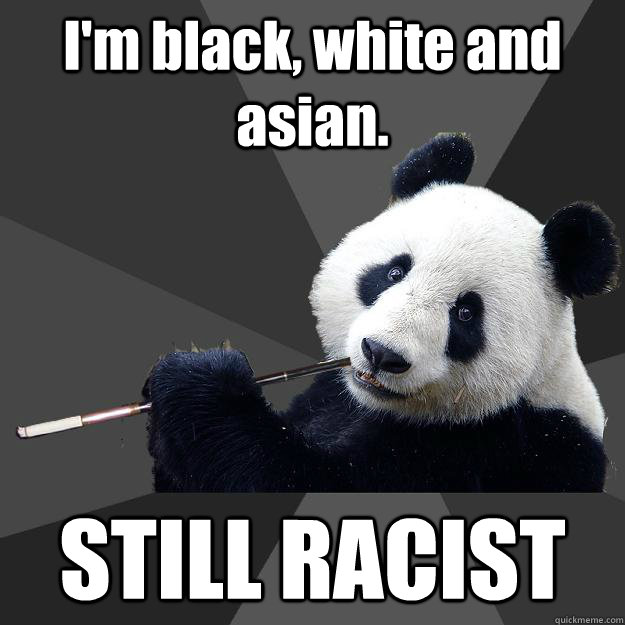 I'm black, white and asian. STILL RACIST - I'm black, white and asian. STILL RACIST  Propapanda