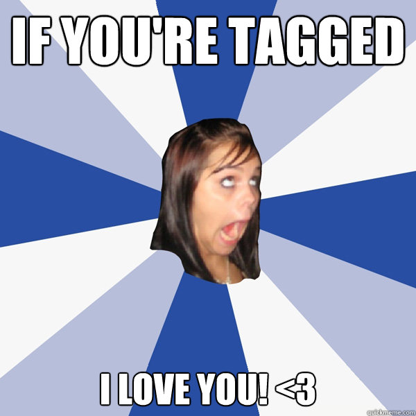 if you're tagged i love you! <3 - if you're tagged i love you! <3  Annoying Facebook Girl