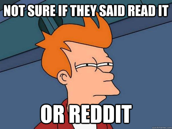 Not sure if they said read it or reddit  Futurama Fry