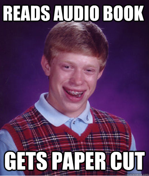 Reads audio book Gets paper cut  Bad Luck Brian
