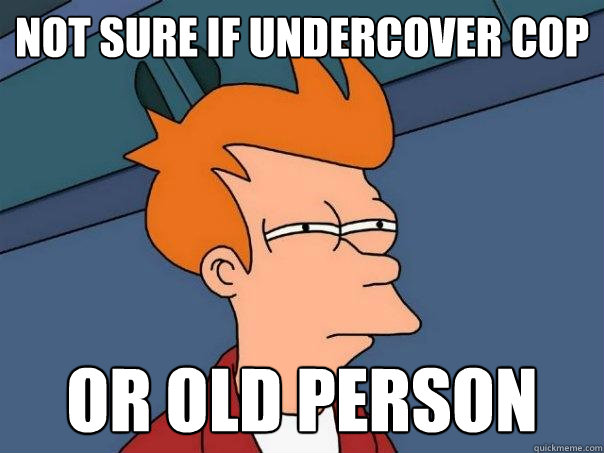 not sure if undercover cop Or old person  Futurama Fry