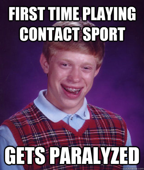 first time playing contact sport gets paralyzed  Bad Luck Brian