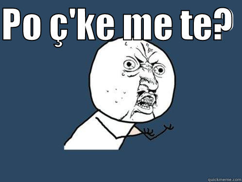 PO Ç'KE ME TE?   Y U No