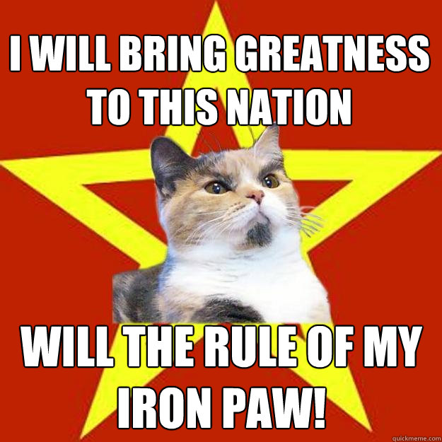 I will bring greatness to this nation Will the rule of my iron paw!  Lenin Cat