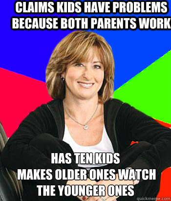 claims kids have problems because both parents work has ten kids
 makes older ones watch the younger ones  Sheltering Suburban Mom