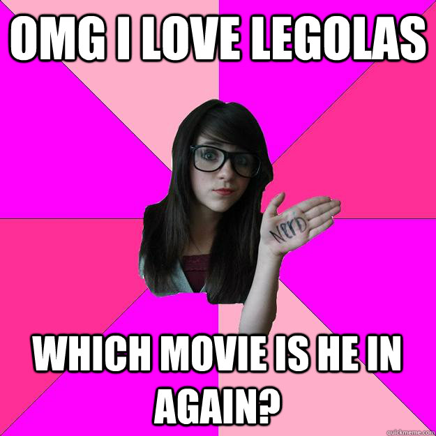 Omg I love Legolas Which movie is he in again?  Idiot Nerd Girl