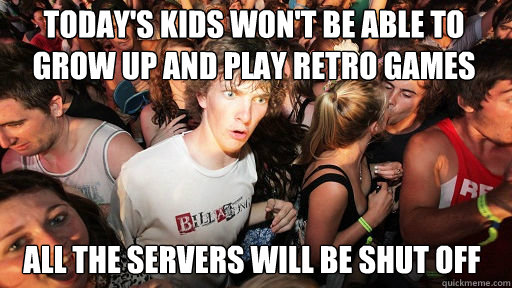 Today's kids won't be able to grow up and play retro games All the servers will be shut off - Today's kids won't be able to grow up and play retro games All the servers will be shut off  Sudden Clarity Clarence