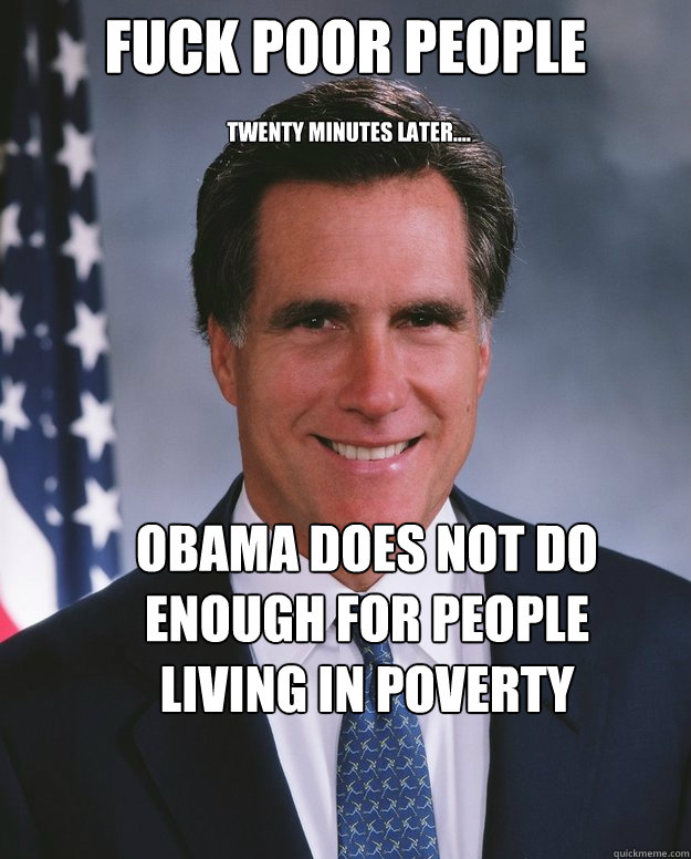 Fuck Poor people twenty minutes later.... Obama does not do enough for people living in poverty  Mitt Romney Fraud