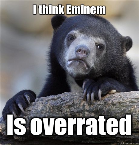 I think Eminem Is overrated   Confession Bear