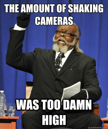 The amount of shaking cameras was too damn high  The Rent Is Too Damn High