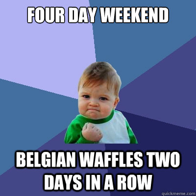 Four Day weekend belgian waffles two days in a row  Success Kid