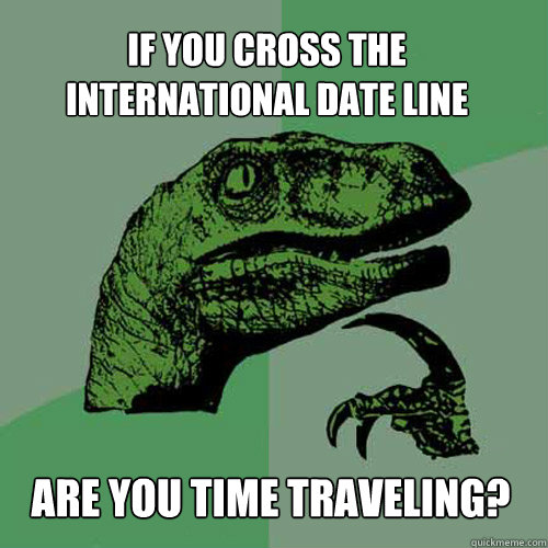 if you cross the international date line are you time traveling?  Philosoraptor