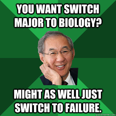 You want switch major to biology?  Might as well just switch to failure.  High Expectations Asian Professor