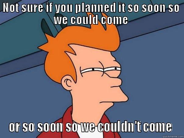 NOT SURE IF YOU PLANNED IT SO SOON SO WE COULD COME OR SO SOON SO WE COULDN'T COME Futurama Fry