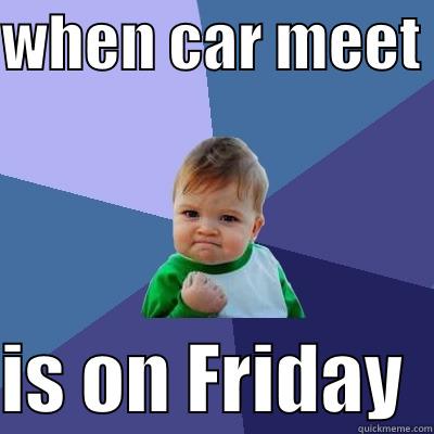 WHEN CAR MEET   IS ON FRIDAY  Success Kid