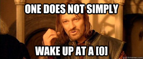 One does not simply wake up at a [0]  One Does Not Simply