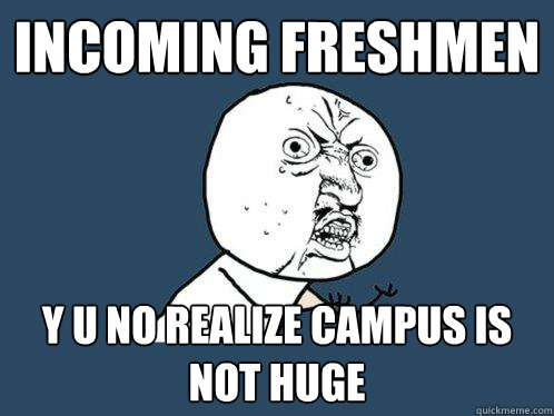 Incoming freshmen y u no realize campus is not huge  Y U No