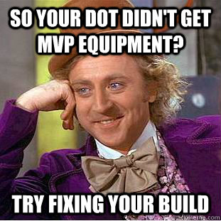 So your dot didn't get MVP equipment? Try fixing your build - So your dot didn't get MVP equipment? Try fixing your build  Condescending Wonka