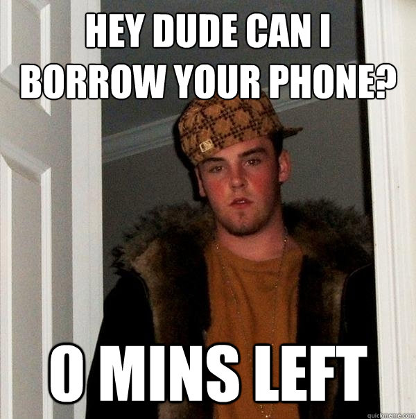 Hey dude can I borrow your phone? 0 mins left - Hey dude can I borrow your phone? 0 mins left  Scumbag Steve