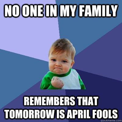 No one in my family remembers that tomorrow is april fools - No one in my family remembers that tomorrow is april fools  Success Kid