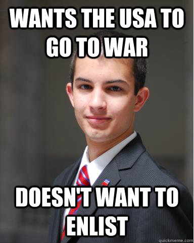 wants the usa to go to war doesn't want to enlist  College Conservative