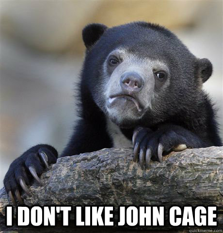  I don't like john cage  Confession Bear