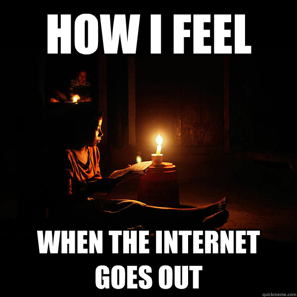 How I feel When the internet goes out - How I feel When the internet goes out  How I feel...