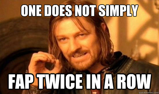 One Does Not Simply fap twice in a row - One Does Not Simply fap twice in a row  Boromir