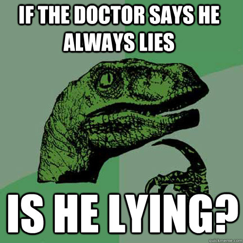 If the Doctor says he always lies is he lying? - If the Doctor says he always lies is he lying?  Philosoraptor