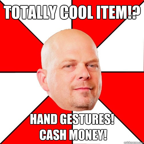 Totally Cool Item!? HAND GESTURES!
 cash Money!  Pawn Star