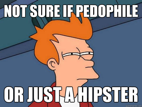 Not sure if pedophile Or just a hipster  Futurama Fry