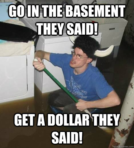 Go in the basement they said! Get a Dollar they said!  