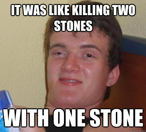 IT WAS LIKE KILLING TWO STONES WITH ONE STONE - IT WAS LIKE KILLING TWO STONES WITH ONE STONE  10 Guy