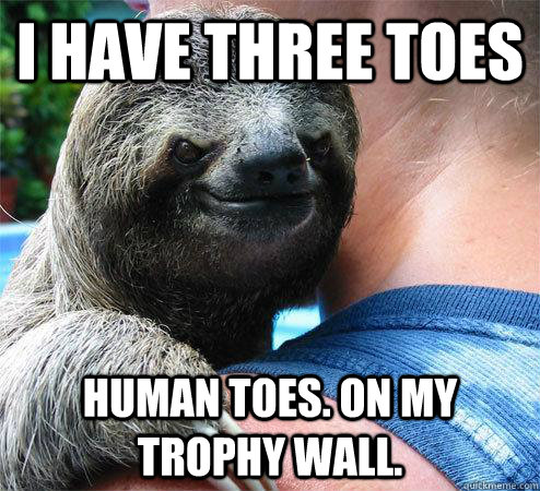 I have three toes Human toes. on my trophy wall.  Suspiciously Evil Sloth