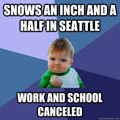 Snows an inch and a half in Seattle work and school canceled - Snows an inch and a half in Seattle work and school canceled  Success Kid