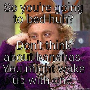 SO YOU'RE GOING TO BED HUH? DON'T THINK ABOUT BANANAS. YOU MIGHT WAKE UP WITH ONE. Creepy Wonka