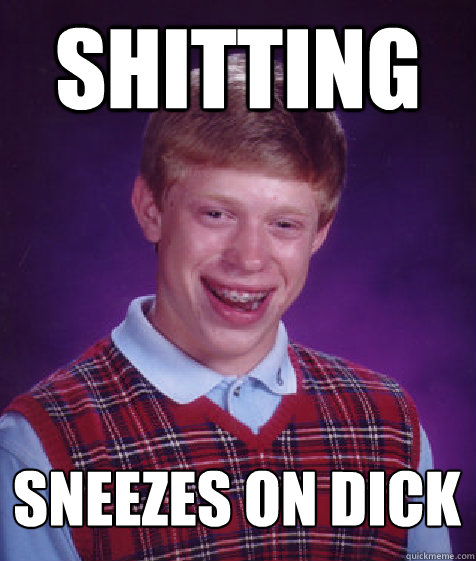 shitting sneezes on dick  Bad Luck Brian