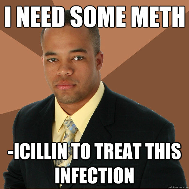 i need some meth -icillin to treat this infection  Successful Black Man