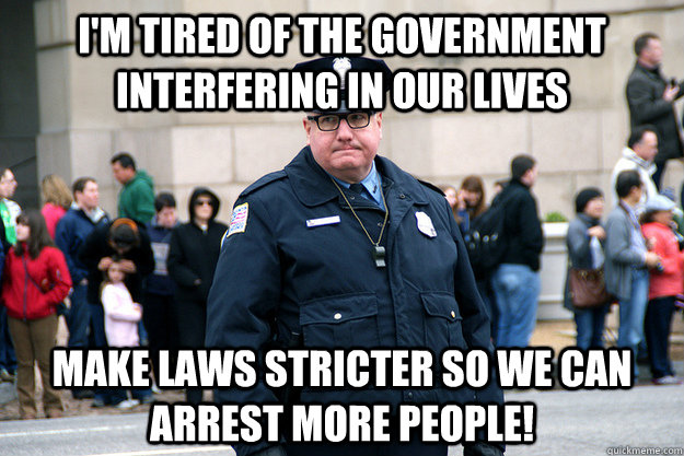 I'm tired of the government interfering in our lives make laws stricter so we can arrest more people!  Union Conservative