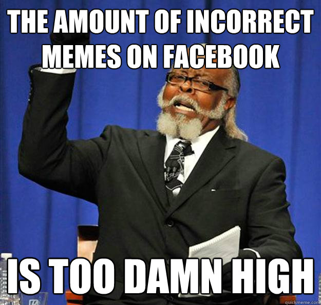 The amount of incorrect memes on facebook Is too damn high - The amount of incorrect memes on facebook Is too damn high  Jimmy McMillan