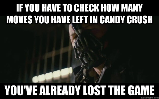 If you have to check how many moves you have left in candy crush  you've already lost the game - If you have to check how many moves you have left in candy crush  you've already lost the game  Badass Bane