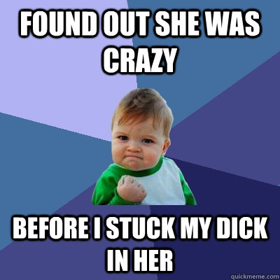 Found out she was crazy before i stuck my dick in her  Success Kid