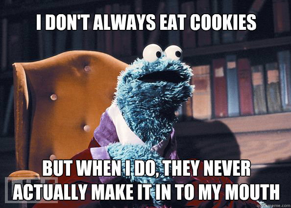 I don't always eat cookies but when I do, they never actually make it in to my mouth  Cookieman