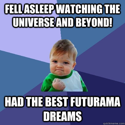 Fell asleep watching The Universe And Beyond! had the best futurama dreams  Success Kid