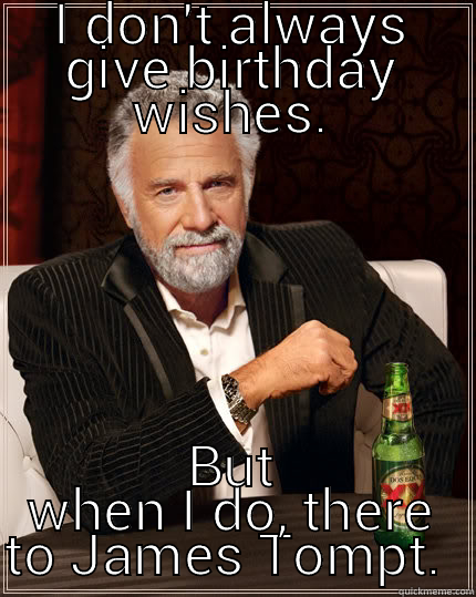 I DON'T ALWAYS GIVE BIRTHDAY WISHES. BUT WHEN I DO, THERE TO JAMES TOMPT.  The Most Interesting Man In The World