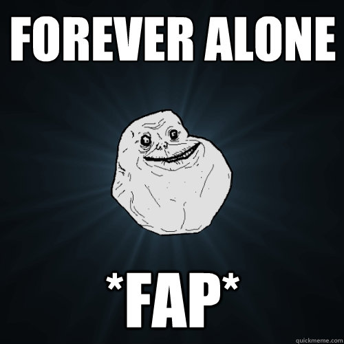 Forever alone *Fap* - Forever alone *Fap*  Forever Alone