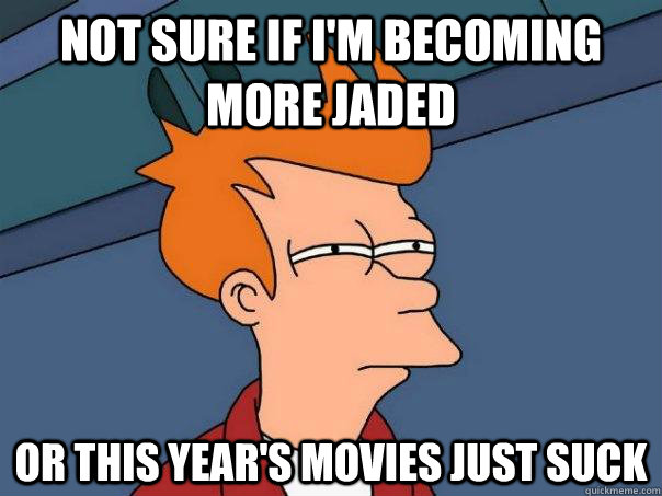 not sure if i'm becoming more jaded or this year's movies just suck  Futurama Fry