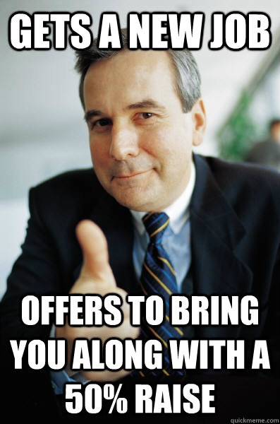 Gets a New job offers to bring you along with a 50% raise  Good Guy Boss