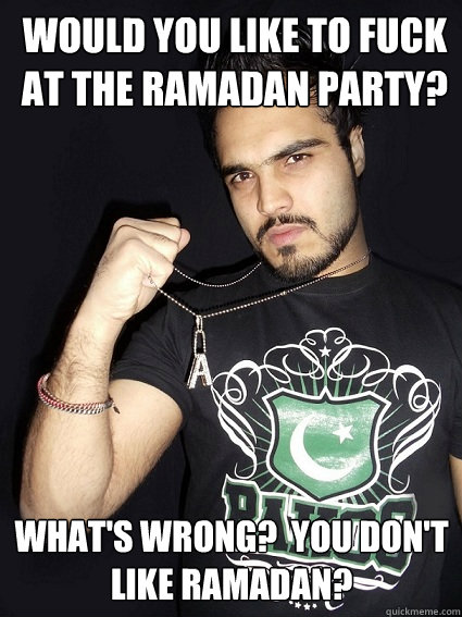 Would you like to fuck at the Ramadan party? What's wrong?  You don't like Ramadan?  